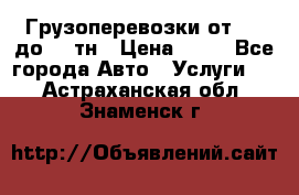 Грузоперевозки от 1,5 до 22 тн › Цена ­ 38 - Все города Авто » Услуги   . Астраханская обл.,Знаменск г.